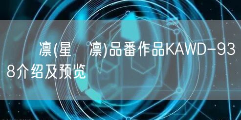 りん凛(星咲凛)品番作品KAWD-938介绍及预览