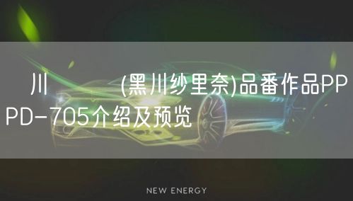 黒川さりな(黑川纱里奈)品番作品PPPD-705介绍及预览