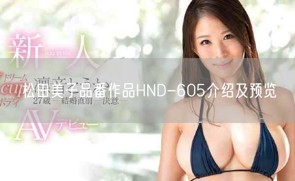 松田美子品番作品HND-605介绍及预览