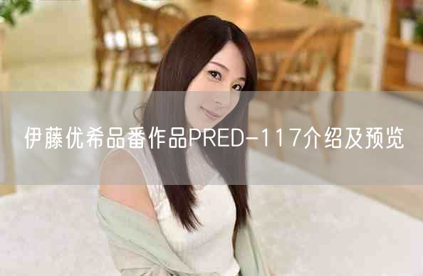伊藤优希品番作品PRED-117介绍及预览