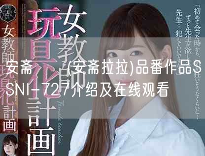 安斋らら(安斋拉拉)品番作品SSNI-727介绍及在线观看